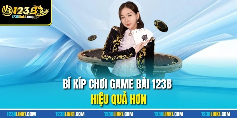 Bí kíp chơi game bài 123B hiệu quả hơn