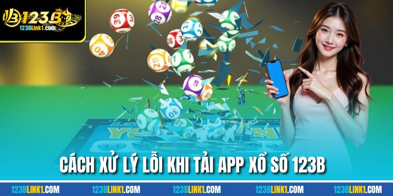 Cách xử lý lỗi khi tải app xổ số 123B
