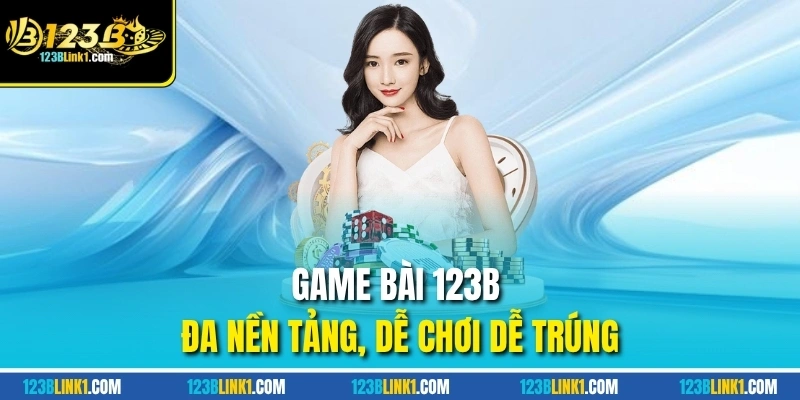Game bài 123B đa nền tảng, dễ chơi dễ trúng