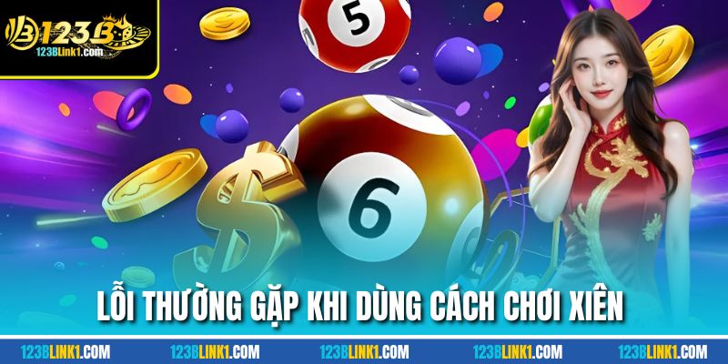 Cách Chơi Xiên Chuẩn Lô Đề 123B Dễ Trúng Đúng Nhịp 1 Lỗi thường gặp khi dùng cách chơi xiên