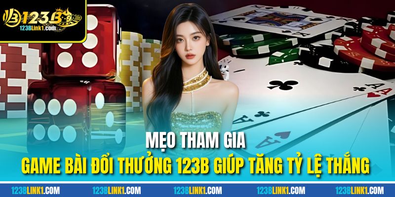 Game Bài Đổi Thưởng 123B – Cược Là Có Tiền, Rút Cực Nhanh 3 Mẹo tham gia game bài đổi thưởng 123B