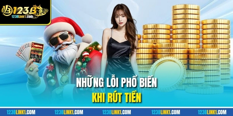 Rút Tiền Ở 123 B - Nhanh, Gọn, Hiệu Quả Từng Bước Đơn Giản 3 Những lỗi phổ biến khi rút tiền
