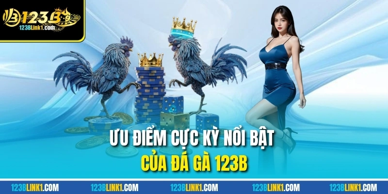 Đá Gà 123B – Sân Chơi Uy Tín Cho Cược Thủ Đam Mê Gà Chiến 11 Ưu điểm cực kỳ nổi bật của đá gà 123B